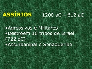 ASSÍRIOS 1200 aC – 612 aC Agressivos e Militares Destroem 10 tribos de Israel (722 aC) Assurbanipal e Senaqueribe 09/11/11 