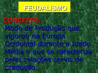 FEUDALISMO CONCEITO:   Modo de Produção que vigorou na Europa Ocidental durante a Idade Média e que se caracteriza pelas relações servis de produção.  09/11/11 