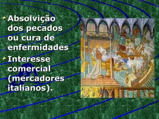Absolvição dos pecados ou cura de enfermidades Interesse comercial (mercadores italianos). 