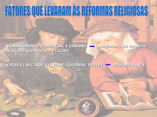 RENASCIMENTO COMERCIAL E URBANO  surgimento de uma rica burguesia que buscava o LUCRO CRISES ( SÉC. XIV-XV) FOME, GUERRAS, PESTES  DESESPERANÇA  FATORES QUE LEVARAM ÀS REFORMAS RELIGIOSAS  09/11/11 