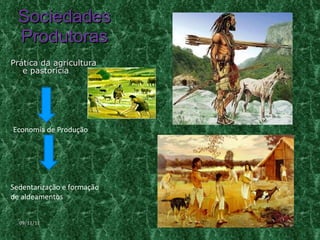 Sociedades Produtoras Prática da agricultura e pastorícia Economia de Produção Sedentarização e formação de aldeamentos 09/11/11 