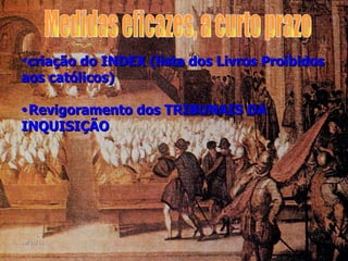 criação do INDEX (lista dos Livros Proibidos aos católicos)  Revigoramento dos TRIBUNAIS DA INQUISIÇÃO Medidas eficazes, a curto prazo 09/11/11 