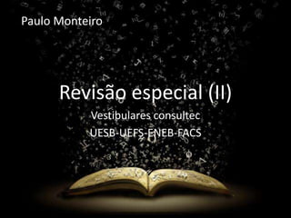 Paulo Monteiro

Revisão (II)
Revisão especial (II)
Vestibulares consultec
UESB-UEFS-ENEB-FACS

 