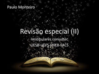 Paulo Monteiro 
RevisãRoev eissãpo e(IcI)ial (II) 
Vestibulares consultec 
UESB-UEFS-ENEB-FACS 
 