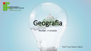 Geografia
Revisão - II Unidade
Prof.ª Ione Rocha Cabral
 