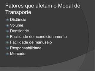 Fatores que afetam o Modal de
Transporte
 Distância
 Volume
 Densidade
 Facilidade de acondicionamento
 Facilidade de manuseio
 Responsabilidade
 Mercado
 