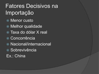 Fatores Decisivos na
Importação
 Menor custo
 Melhor qualidade
 Taxa do dólar X real
 Concorrência
 Nacional/internacional
 Sobrevivência
Ex.: China
 