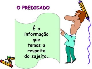 O PREDICADO É a informação que temos a respeito do sujeito. 