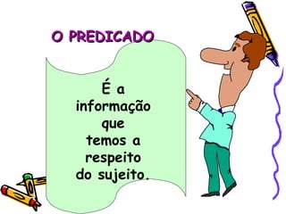 O PREDICADO É a informação que temos a respeito do sujeito. 