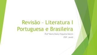 Revisão – Literatura I
Portuguesa e Brasileira
Profª Maria Glalcy Fequetia Dalcim
IFSP - Avaré
 