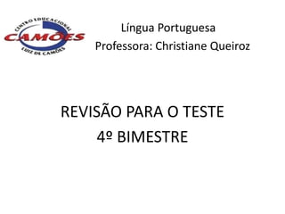 Língua Portuguesa
    Professora: Christiane Queiroz




REVISÃO PARA O TESTE
     4º BIMESTRE
 