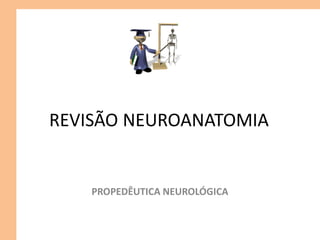 REVISÃO NEUROANATOMIA
PROPEDÊUTICA NEUROLÓGICA
 