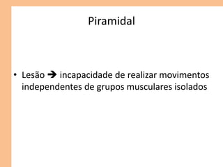 Piramidal
• Lesão  incapacidade de realizar movimentos
independentes de grupos musculares isolados
 