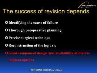 POSTGRAD ORTH Deiary Kader
The success of revision depends
Identifying the cause of failure
Thorough preoperative planni...