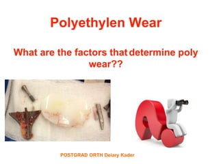 POSTGRAD ORTH Deiary Kader
Polyethylen Wear
What are the factors thatdetermine poly
wear??
 