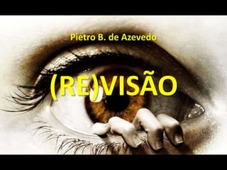 Pietro B. de Azevedo




(RE)VISÃO
 