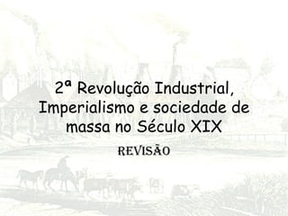 2ª Revolução Industrial, Imperialismo e sociedade de massa no Século XIX REVISÃO 