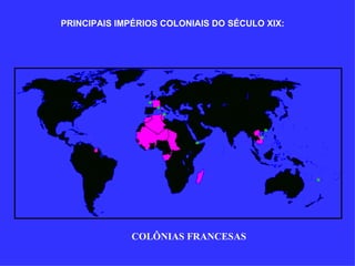COLÔNIAS FRANCESAS PRINCIPAIS IMPÉRIOS COLONIAIS DO SÉCULO XIX: 