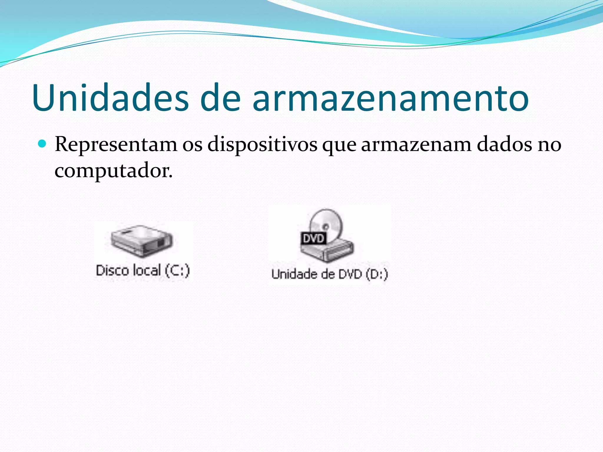 Unidades de armazenamentoRepresentam os dispositivos que armazenam dados no computador.