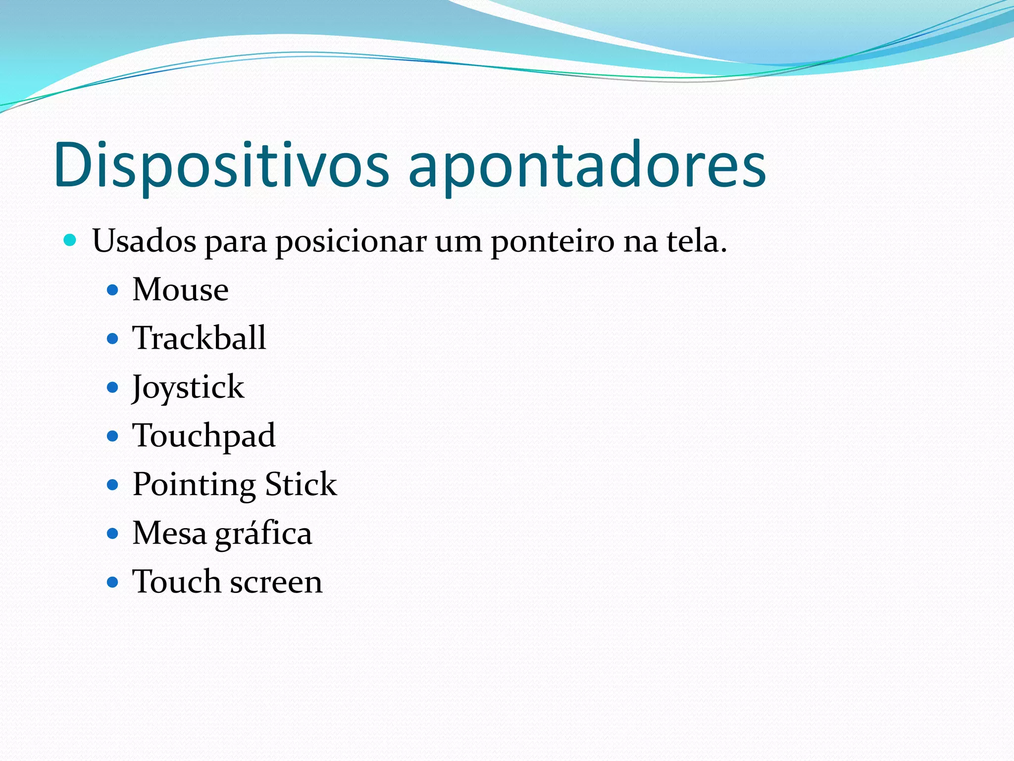 Dispositivos apontadoresUsadosparaposicionar um ponteironatela.MouseTrackball JoystickTouchpadPointing StickMesa gráficaTouch screen