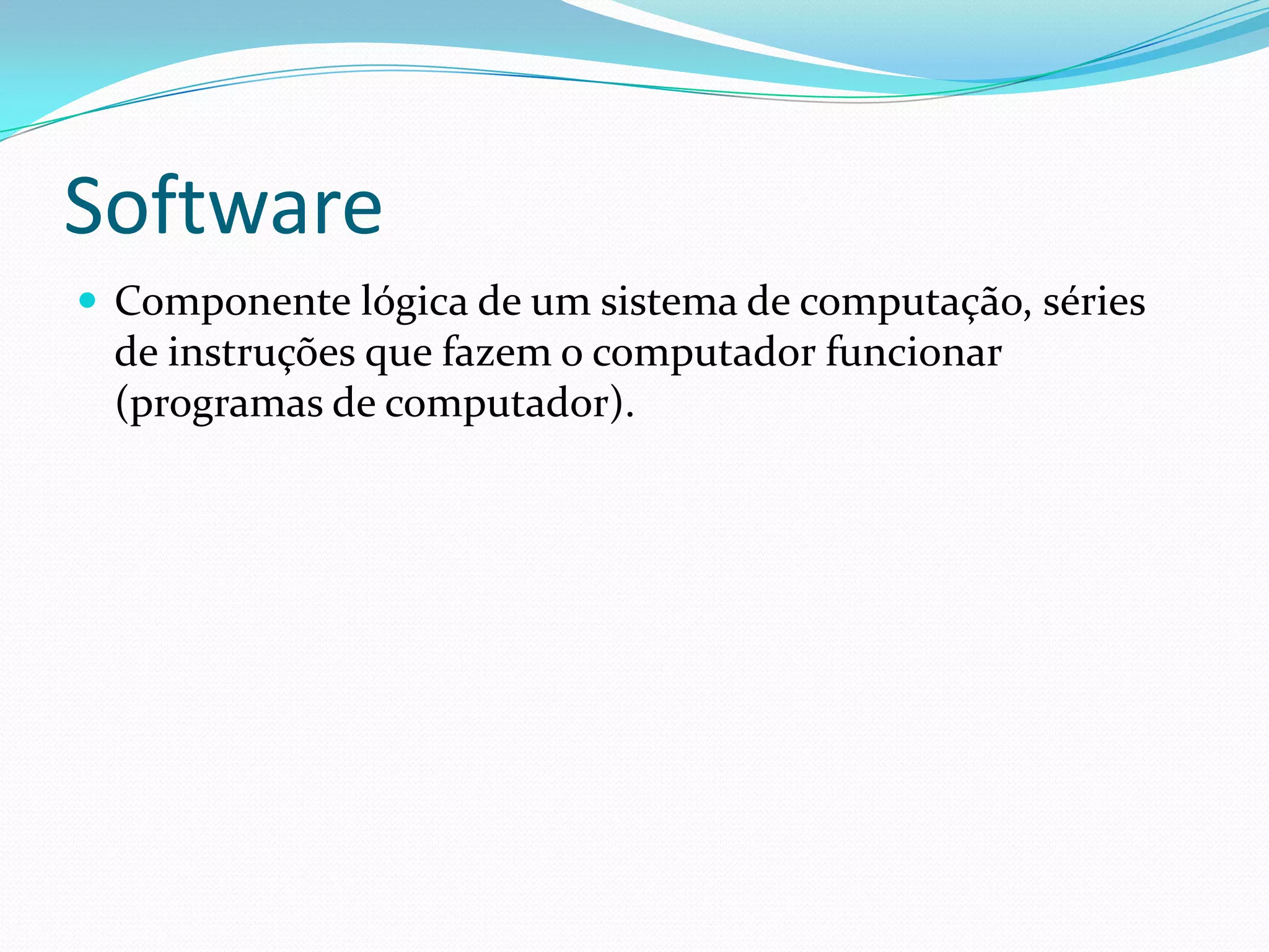 Software Componente lógica de um sistema de computação, séries de instruções que fazem o computador funcionar (programas de computador). 