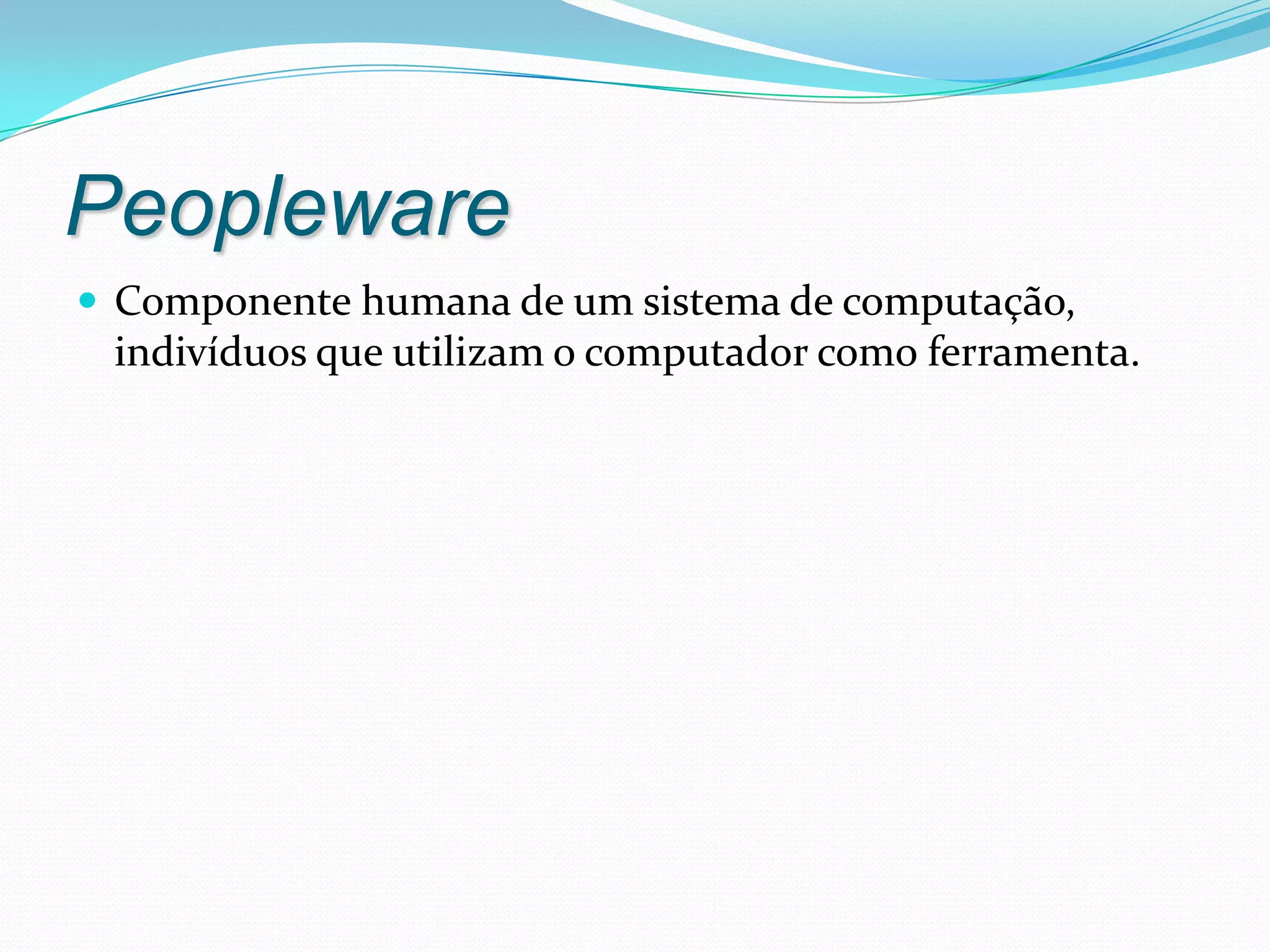 PeoplewareComponente humana de um sistema de computação, indivíduos que utilizam o computador como ferramenta.