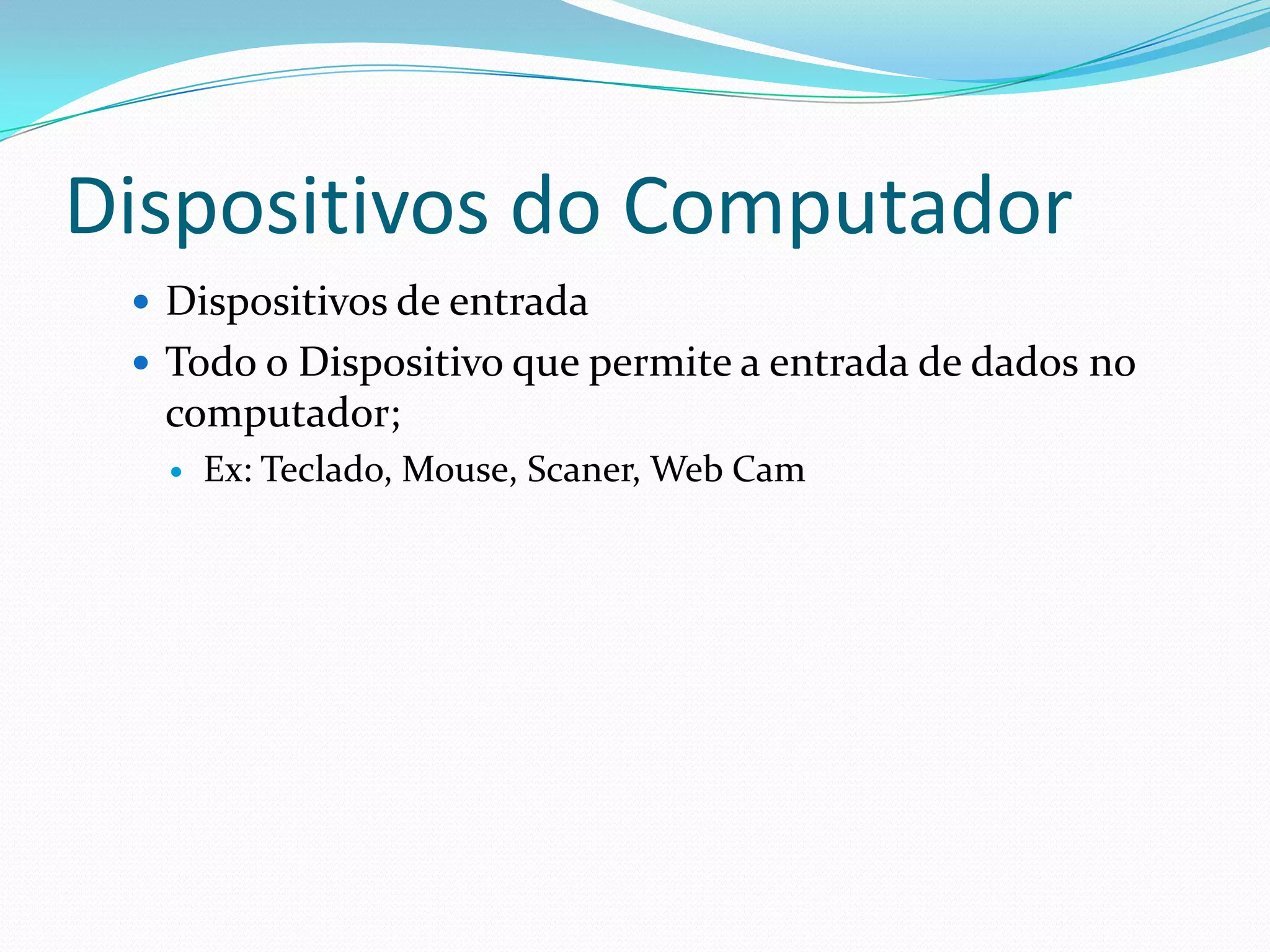 Dispositivos do ComputadorDispositivos de entradaTodo o Dispositivo que permite a entrada de dados no computador;Ex: Teclado, Mouse, Scaner, Web Cam
