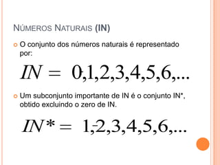 NÚMEROS NATURAIS (IN)
   O conjunto dos números naturais é representado
    por:


    IN             0,1,2,3,4,5,6,...
   Um subconjunto importante de IN é o conjunto IN*,
    obtido excluindo o zero de IN.


    IN *              1,2,3,4,5,6,...
 