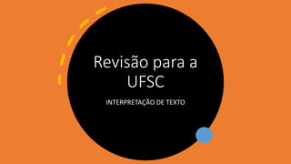 Revisão para a
UFSC
INTERPRETAÇÃO DE TEXTO
 