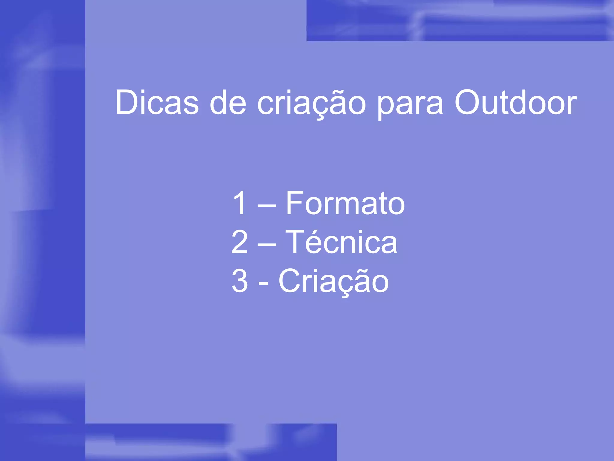 Dicas de criação para Outdoor 1 – Formato 2 – Técnica 3 - Criação 