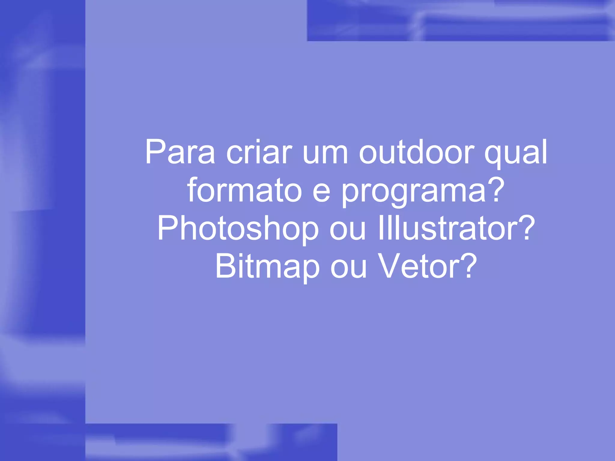 Para criar um outdoor qual formato e programa? Photoshop ou Illustrator? Bitmap ou Vetor? 