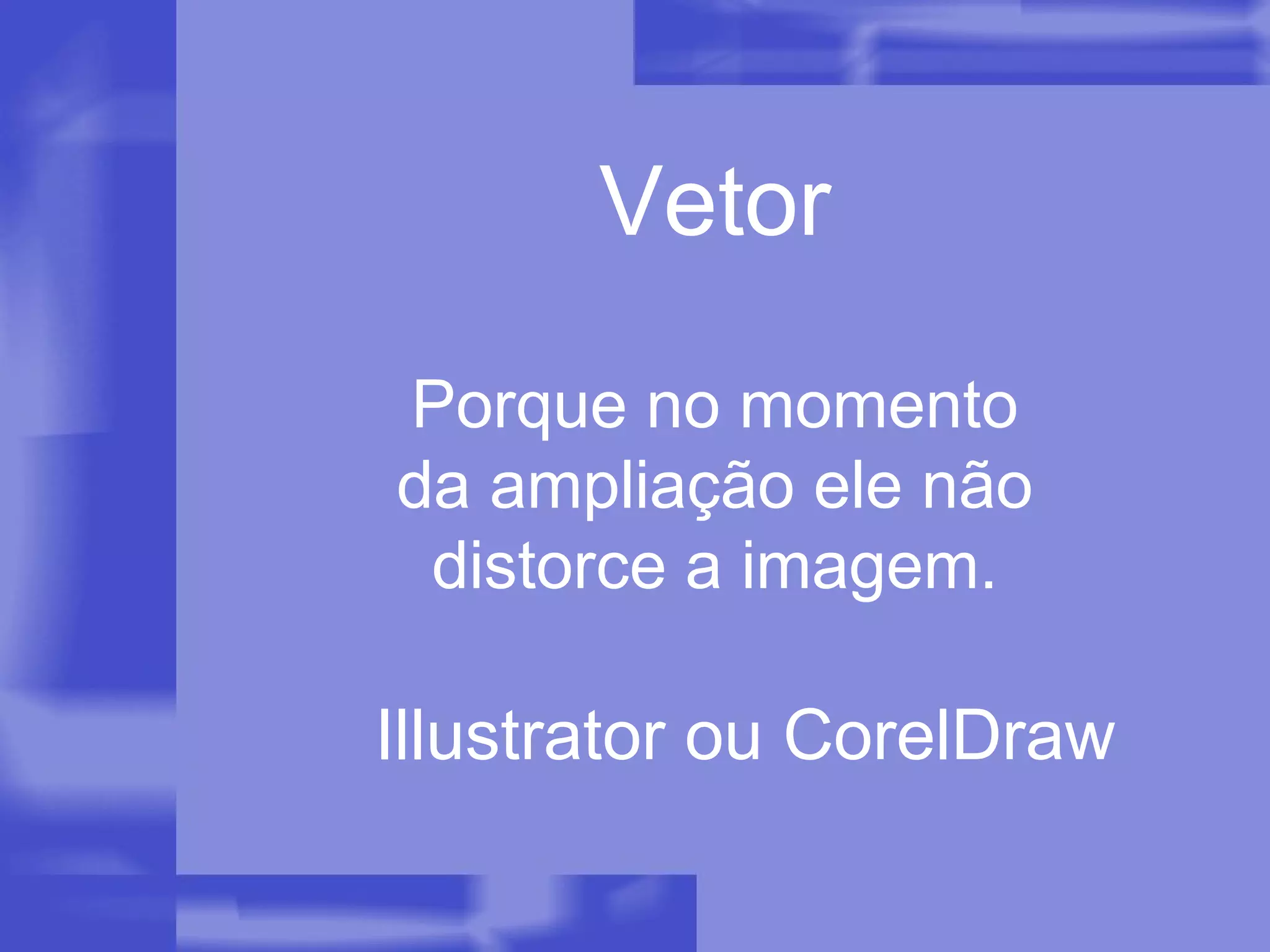 Vetor Porque no momento da ampliação ele não distorce a imagem. Illustrator ou CorelDraw 