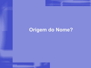 Origem do Nome?  