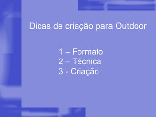 Dicas de criação para Outdoor 1 – Formato 2 – Técnica 3 - Criação 