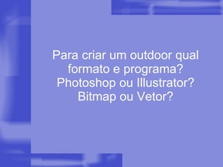 Para criar um outdoor qual formato e programa? Photoshop ou Illustrator? Bitmap ou Vetor? 