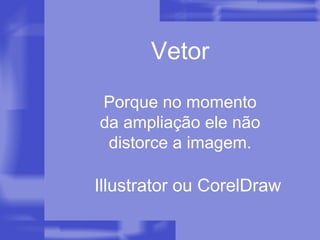 Vetor Porque no momento da ampliação ele não distorce a imagem. Illustrator ou CorelDraw 