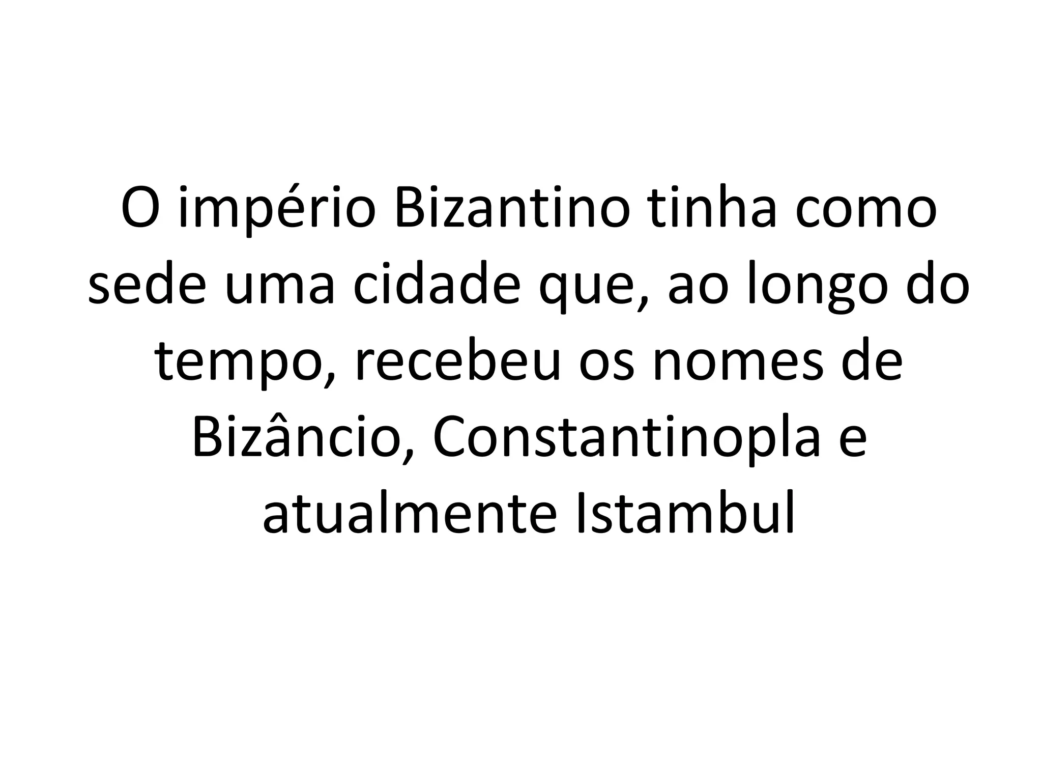 O império Bizantino tinha como
sede uma cidade que, ao longo do
tempo, recebeu os nomes de
Bizâncio, Constantinopla e
atualmente Istambul
 