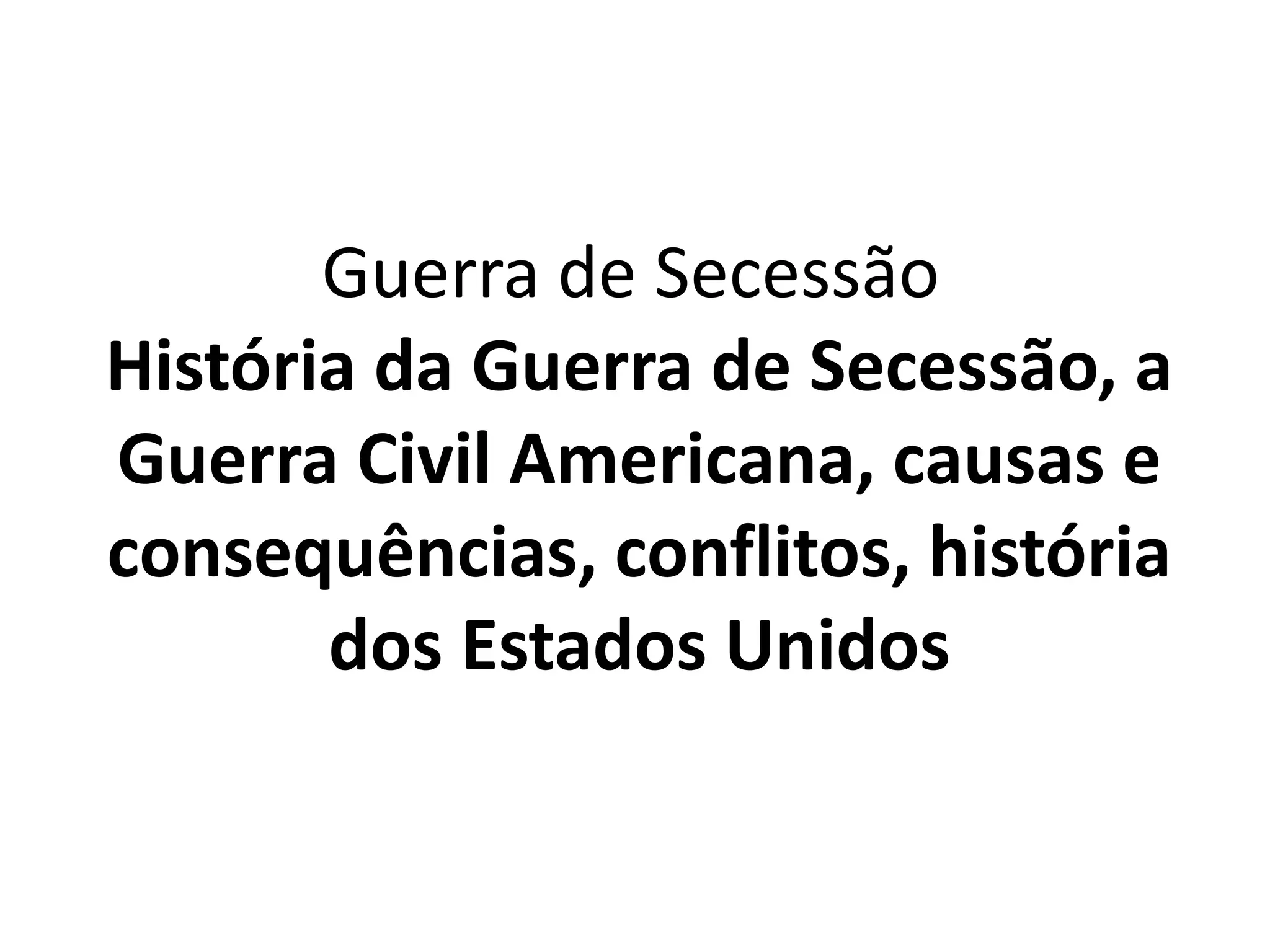 Guerra de Secessão 
História da Guerra de Secessão, a 
Guerra Civil Americana, causas e 
consequências, conflitos, história 
dos Estados Unidos 
 