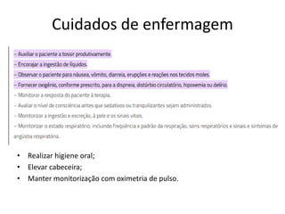 Cuidados de enfermagem
• Realizar higiene oral;
• Elevar cabeceira;
• Manter monitorização com oximetria de pulso.
 