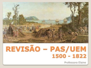 REVISÃO – PAS/UEM
1500 - 1822
Professora Elaine
 