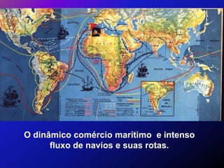 O dinâmico comércio marítimo e intenso
      fluxo de navios e suas rotas.
 