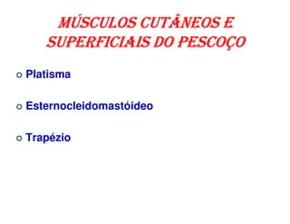 MÚSCULOS CUTÂNEOS E
   SUPERFICIAIS DO PESCOÇO
Platisma

Esternocleidomastóideo

Trapézio
 
