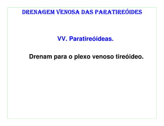 DRENAGEM VENOSA DAS PARATIREÓIDES



          VV. Paratireóideas.

 Drenam para o plexo venoso tireóideo.
 