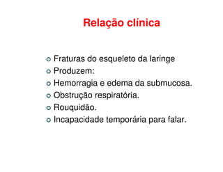 Relação clínica


Fraturas do esqueleto da laringe
Produzem:
Hemorragia e edema da submucosa.
Obstrução respiratória.
Rouquidão.
Incapacidade temporária para falar.
 