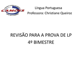 Língua Portuguesa
       Professora: Christiane Queiroz




REVISÃO PARA A PROVA DE LP
       4º BIMESTRE
 