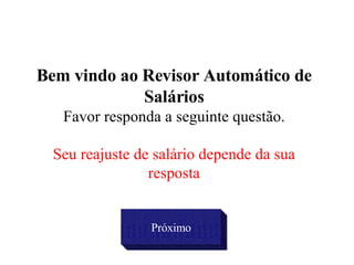 Bem vindo ao Revisor Automático de Salários Favor responda a seguinte questão. Seu reajuste de salário depende da sua resposta Próximo 