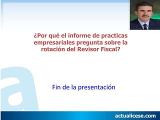 Fin de la presentación
¿Por qué el informe de practicas
empresariales pregunta sobre la
rotación del Revisor Fiscal?
 