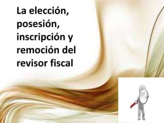 La elección,
posesión,
inscripción y
remoción del
revisor fiscal
 