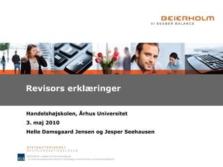 Revisors erklæringer Handelshøjskolen, Århus Universitet 3. maj 2010 Helle Damsgaard Jensen og Jesper Seehausen 