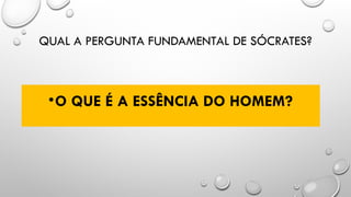 QUAL A PERGUNTA FUNDAMENTAL DE SÓCRATES?
•O QUE É A ESSÊNCIA DO HOMEM?
 